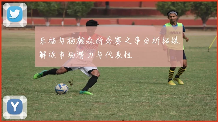 乐福与杨瀚森新秀赛之争分析拓媒解读市场潜力与代表性