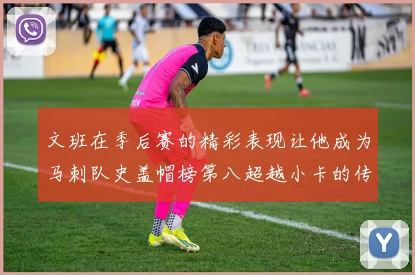 文班在季后赛的精彩表现让他成为马刺队史盖帽榜第八超越小卡的传奇之路
