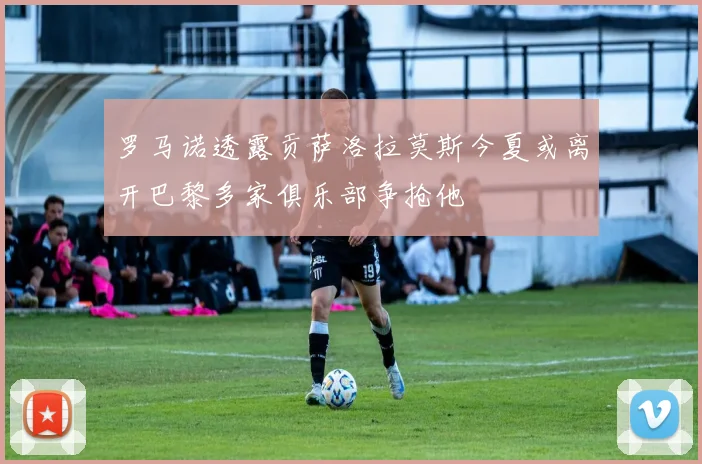 罗马诺透露贡萨洛拉莫斯今夏或离开巴黎多家俱乐部争抢他