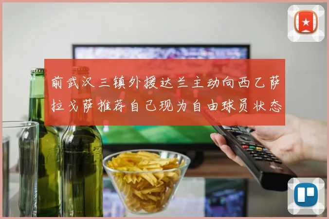 前武汉三镇外援达兰主动向西乙萨拉戈萨推荐自己现为自由球员状态良好