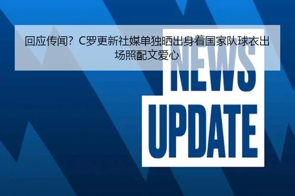 回应传闻?C罗更新社媒单独晒出身着国家队球衣出场照配文爱心 | WEIDESPORT